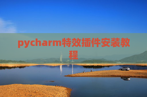 pycharm特效插件安装教程 pycharm特效插件安装教程